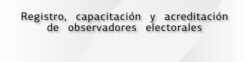Registro, capacitación y acreditación de observadores electorales