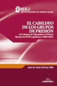 El cabildeo de los grupos de presión a la cámara de diputados en México durante la LVIIl Legislatura (2000-2003)